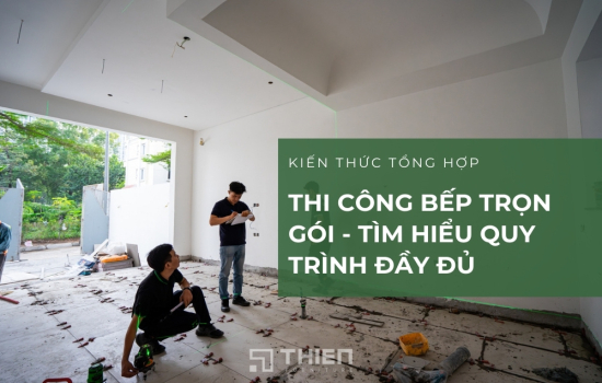 Thi Công Bếp Trọn Gói - Quy Trình Và Các Yếu Tố Cần Quan Tâm