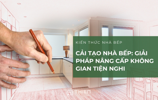 Cải Tạo Nhà Bếp: Giải Pháp Nâng Cấp Không Gian Tiện Nghi