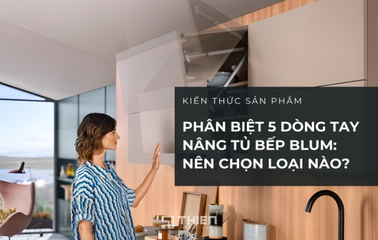 Phân Biệt 5 Dòng Tay Nâng Tủ Bếp Blum: Nên Chọn Loại Nào?