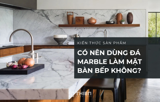Có Nên Dùng Đá Marble Làm Mặt Bếp Không? Top Mẫu Thịnh Hành