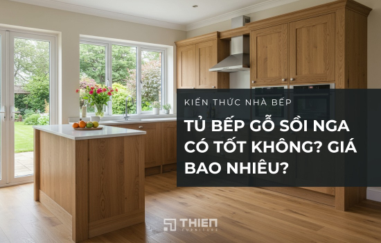 Tủ Bếp Gỗ Sồi Nga Có Tốt Không? Giá Bao Nhiêu?
