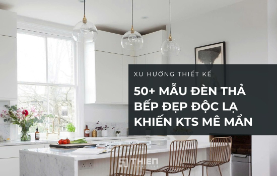 50+ Mẫu Đèn Thả Bếp Đẹp Độc Lạ Khiến KTS Mê Mẩn