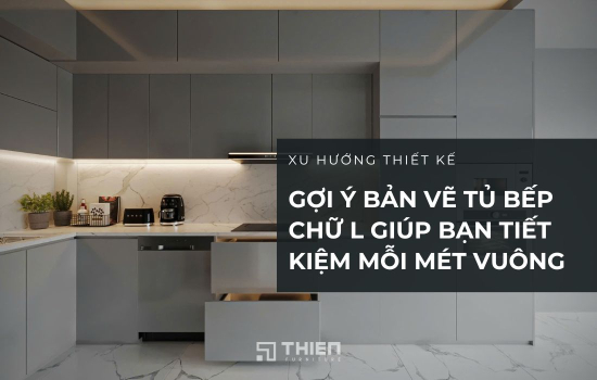 Gợi Ý Bản Vẽ Tủ Bếp Chữ L Giúp Bạn Tiết Kiệm Mỗi Mét Vuông