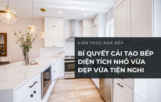 Bí Quyết Cải Tạo Bếp Diện Tích Nhỏ Vừa Đẹp Vừa Tiện Nghi