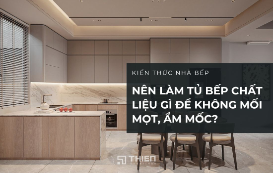 2026 Nên Làm Tủ Bếp Chất Liệu Gì Để Không Mối Mọt, Ẩm Mốc?