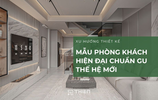 Thiết Kế Nội Thất Phòng Khách Hiện Đại Chuẩn Gu Thế Hệ Mới