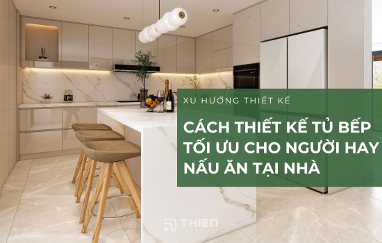Cách Thiết Kế Tủ Bếp Tối Ưu Cho Người Hay Nấu Ăn Tại Nhà