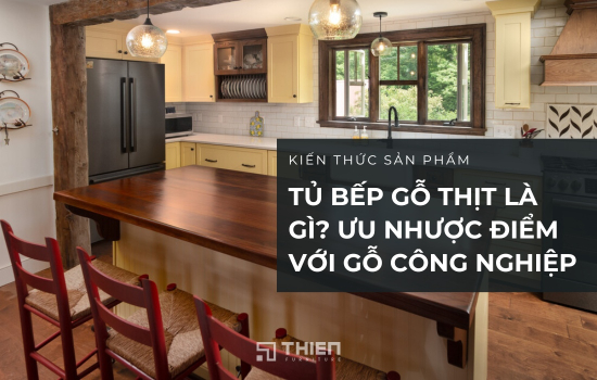 Tủ Bếp Gỗ Thịt Là Gì? Ưu Nhược Điểm So Với Gỗ Công Nghiệp