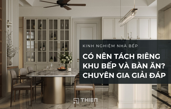 Có Nên Tách Riêng Khu Bếp Và Bàn Ăn? Chuyên Gia Giải Đáp