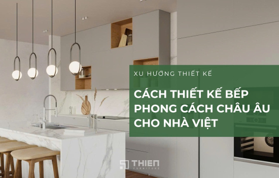 Cách Thiết Kế Bếp Phong Cách Châu Âu Cho Nhà Việt
