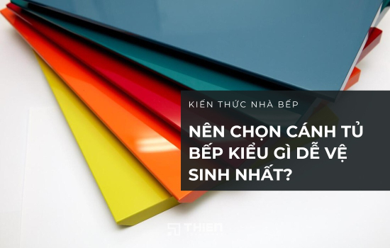 Nên Chọn Cánh Tủ Bếp Kiểu Gì Dễ Vệ Sinh Nhất?
