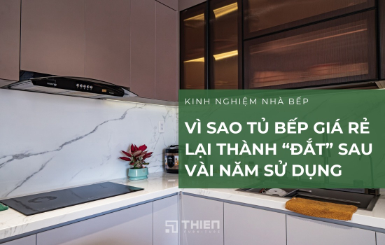 Vì Sao Tủ Bếp Giá Rẻ Lại Thành “Đắt” Sau Vài Năm Sử Dụng?