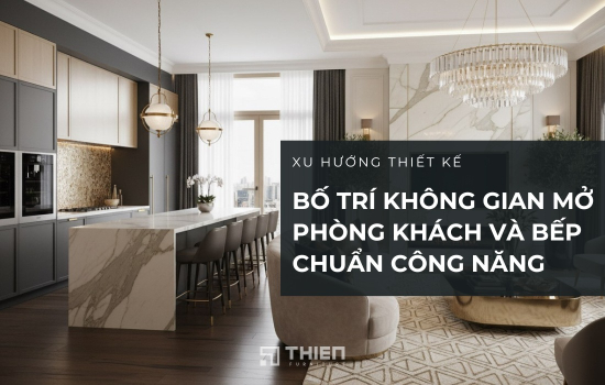 Cách Bố Trí Không Gian Mở Phòng Khách Và Bếp Chuẩn Công Năng