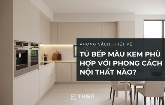 Tủ Bếp Màu Kem Phù Hợp Với Phong Cách Nội Thất Nào?