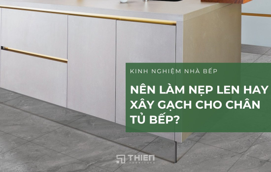Nên Làm Nẹp Len Hay Xây Gạch Cho Chân Tủ Bếp?