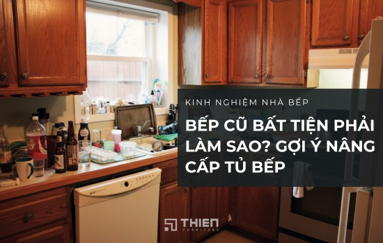 Bếp Cũ Bất Tiện Phải Làm Sao? Gợi Ý Nâng Cấp Tủ Bếp