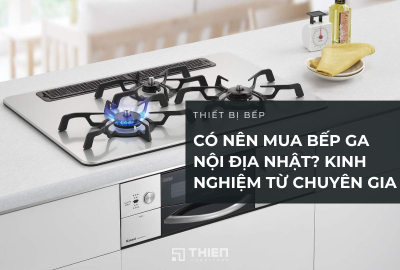Có Nên Mua Bếp Ga Nội Địa Nhật? Kinh Nghiệm Từ Chuyên Gia