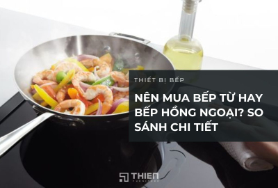 Nên Mua Bếp Từ Hay Bếp Hồng Ngoại? So Sánh Chi Tiết