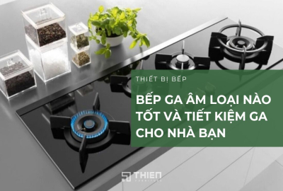 [Tư Vấn] Bếp Ga Âm Loại Nào Tốt Và Tiết Kiệm Ga Cho Nhà Bạn