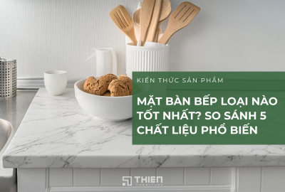 Mặt Bàn Bếp Loại Nào Tốt Nhất? So Sánh 5 Chất Liệu Phổ Biến Hiện Nay