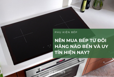 Nên Mua Bếp Từ Đôi Hãng Nào Bền Và Uy Tín?