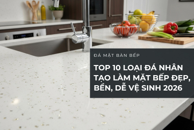 Top 10 Loại Đá Nhân Tạo Làm Mặt Bếp Đẹp, Bền, Dễ Vệ Sinh 2026