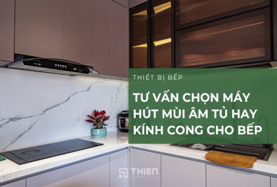 Tư Vấn Chọn Máy Hút Mùi Âm Tủ Hay Kính Cong Cho Bếp